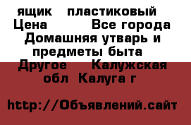 ящик   пластиковый › Цена ­ 270 - Все города Домашняя утварь и предметы быта » Другое   . Калужская обл.,Калуга г.